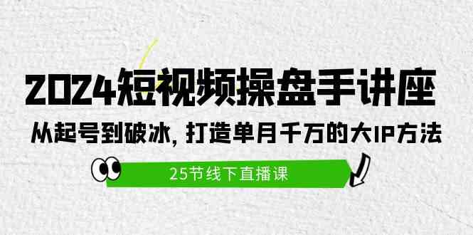 （9970期）2024短视频操盘手讲座：从起号到破冰，打造单月千万的大IP方法（25节）-吾藏分享