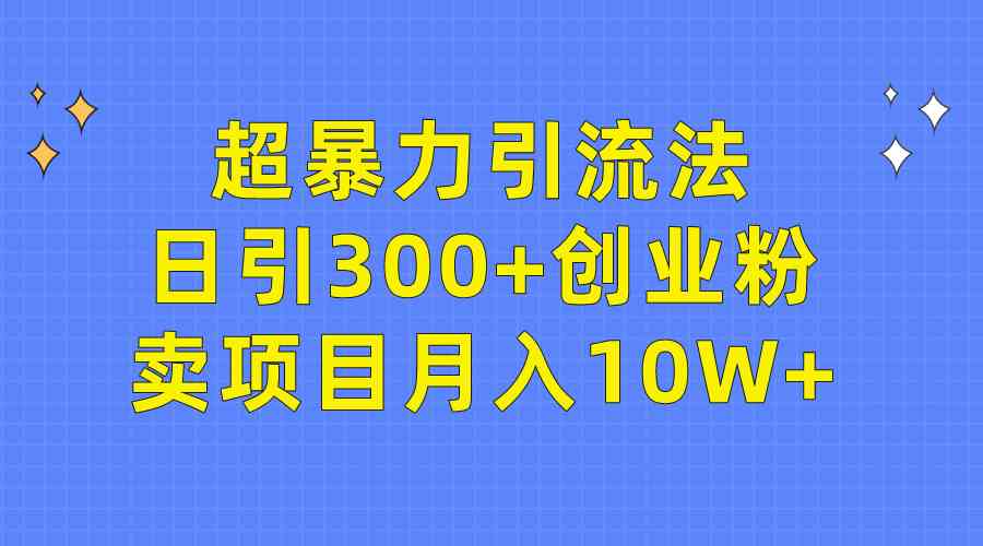 （9954期）超暴力引流法，日引300+创业粉，卖项目月入10W+-吾藏分享