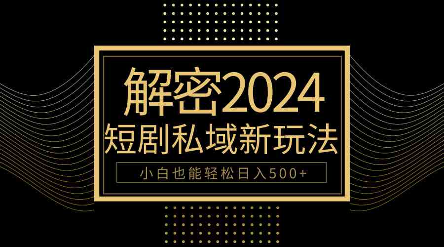 （9951期）10分钟教会你2024玩转短剧私域变现，小白也能轻松日入500+-吾藏分享