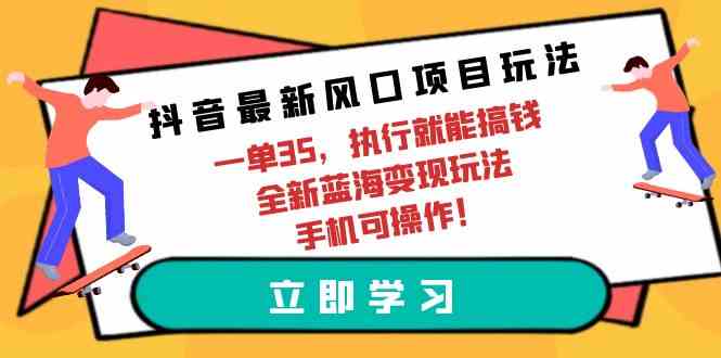 （9948期）抖音最新风口项目玩法，一单35，执行就能搞钱 全新蓝海变现玩法 手机可操作-吾藏分享