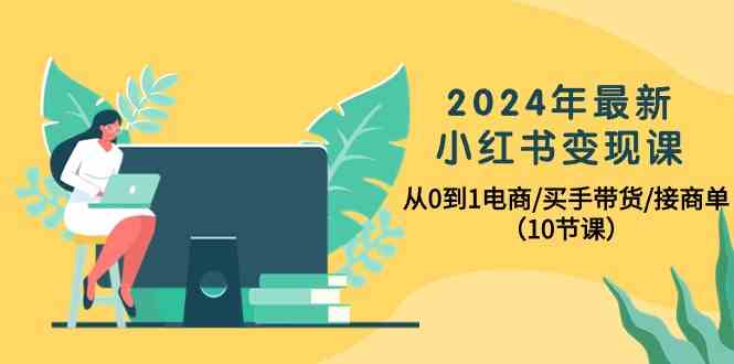 （10130期）2024年最新小红书变现课，从0到1电商/买手带货/接商单（10节课）-吾藏分享