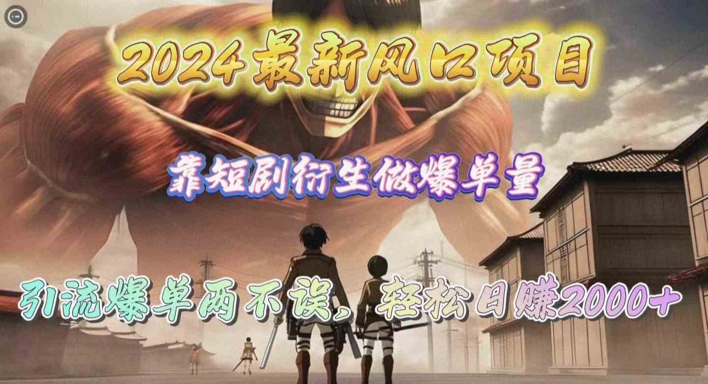 （10118期）2024最新风口项目，靠短剧衍生做爆单量，引流爆单轻松日赚2000+-吾藏分享