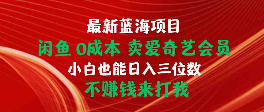 （10117期）最新蓝海项目 闲鱼0成本 卖爱奇艺会员 小白也能入三位数 不赚钱来打我-吾藏分享