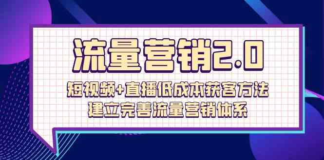 （10114期）流量-营销2.0：短视频+直播低成本获客方法，建立完善流量营销体系（72节）-吾藏分享