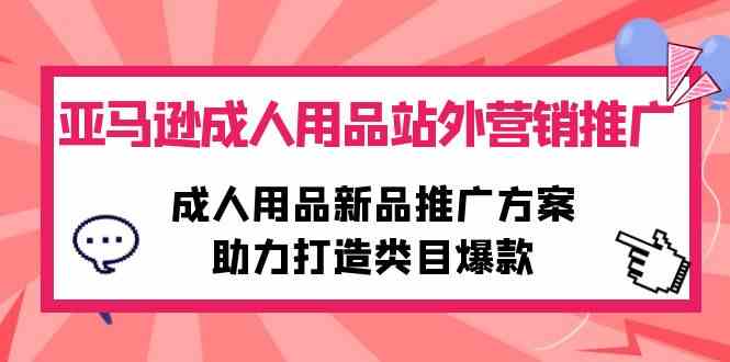 （10108期）亚马逊成人用品站外营销推广，成人用品新品推广方案，助力打造类目爆款-吾藏分享
