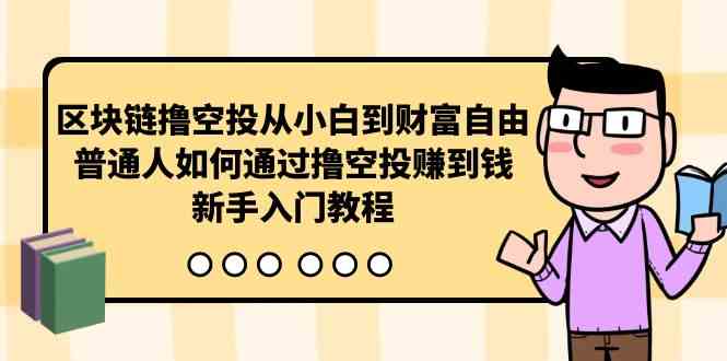 （10098期）区块链撸空投从小白到财富自由，普通人如何通过撸空投赚钱，新手入门教程-吾藏分享