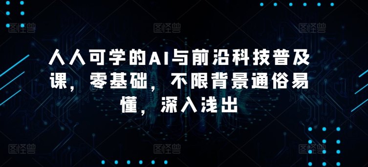人人可学的AI与前沿科技普及课，零基础，不限背景通俗易懂，深入浅出-吾藏分享
