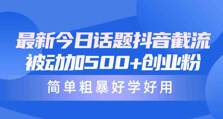 （10092期）最新今日话题抖音截流，每天被动加500+创业粉，简单粗暴好学好用-吾藏分享