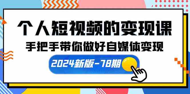 （10079期）个人短视频的变现课【2024新版-78期】手把手带你做好自媒体变现（61节课）-吾藏分享