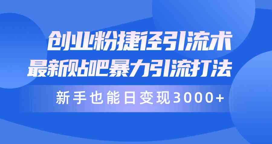 （10070期）创业粉捷径引流术，最新贴吧暴力引流打法，新手也能日变现3000+附赠全…-吾藏分享