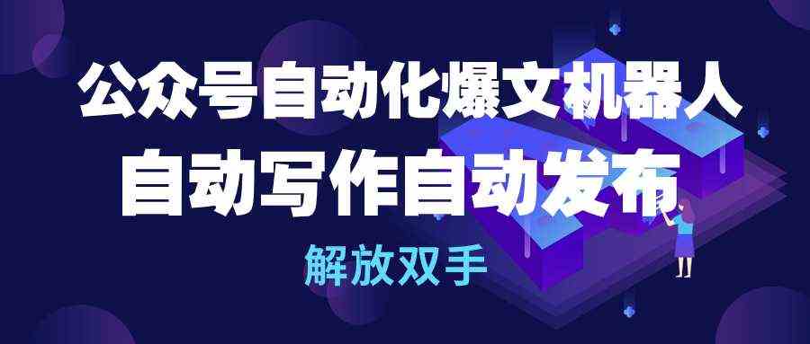 （10069期）公众号流量主自动化爆文机器人，自动写作自动发布，解放双手-吾藏分享