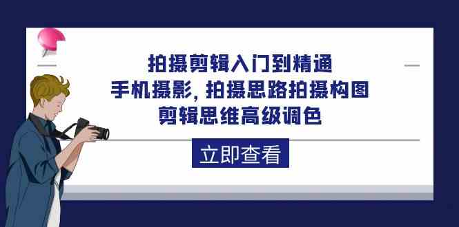 拍摄剪辑入门到精通，手机摄影 拍摄思路拍摄构图 剪辑思维高级调色（93节）-吾藏分享
