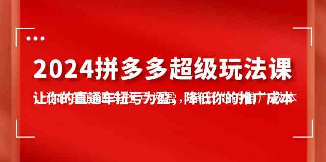 （10036期）2024拼多多-超级玩法课，让你的直通车扭亏为盈，降低你的推广成本-7节课-吾藏分享