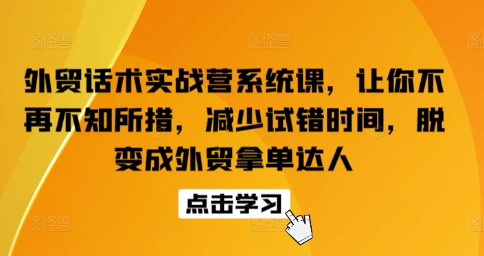 外贸话术实战营系统课，让你不再不知所措，减少试错时间，脱变成外贸拿单达人-吾藏分享