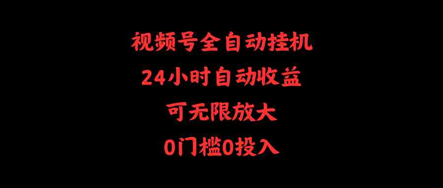 （10031期）视频号全自动挂机，24小时自动收益，可无限放大，0门槛0投入-吾藏分享