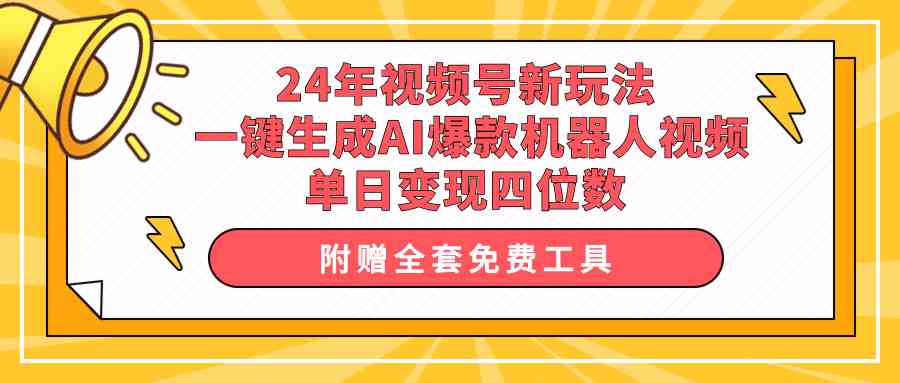 （10024期）24年视频号新玩法 一键生成AI爆款机器人视频，单日轻松变现四位数-吾藏分享