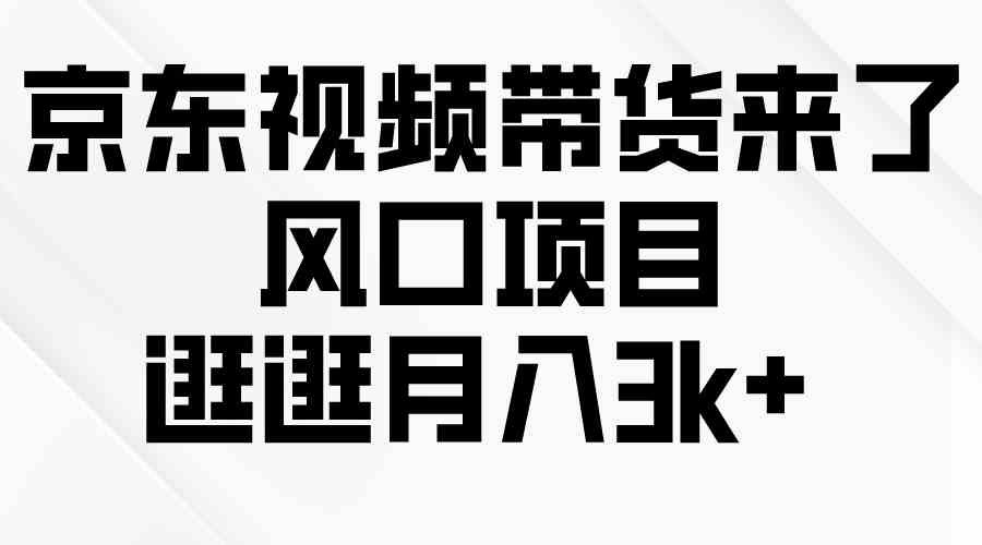（10025期）京东短视频带货来了，风口项目，逛逛月入3k+-吾藏分享