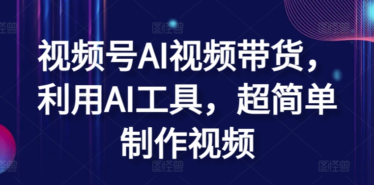 视频号AI视频带货，利用AI工具，超简单制作视频-吾藏分享