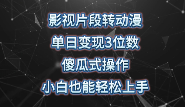 影视片段转动漫，单日变现3位数，暴力涨粉，傻瓜式操作，小白也能轻松上手-吾藏分享