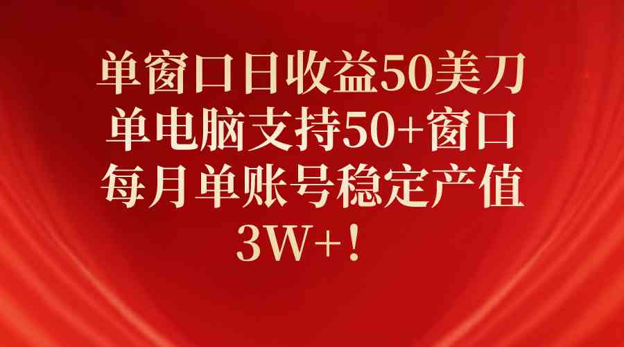 （10144期）单窗口日收益50美刀，单电脑支持50+窗口，每月单账号稳定产值3W+！-吾藏分享