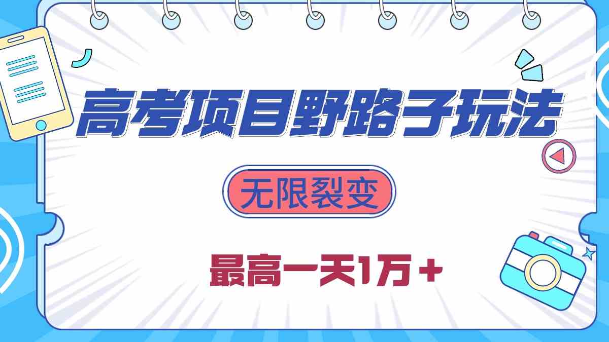 （10150期）2024高考项目野路子玩法，无限裂变，最高一天1W＋！-吾藏分享