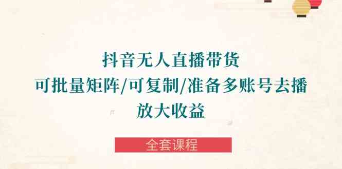 （10160期）抖音·无人直播带货 可批量矩阵/可复制/准备多账号去播/放大收益-全套课程-吾藏分享
