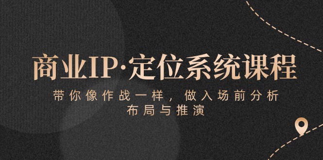 （10309期）商业IP·定位系统课程：带你像 作战一样，做入场 前分析，布局与推演-吾藏分享