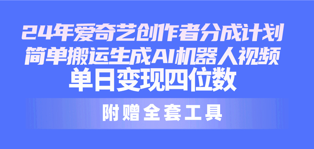 （10308期）24最新爱奇艺创作者分成计划，简单搬运生成AI机器人视频，单日变现四位数-吾藏分享