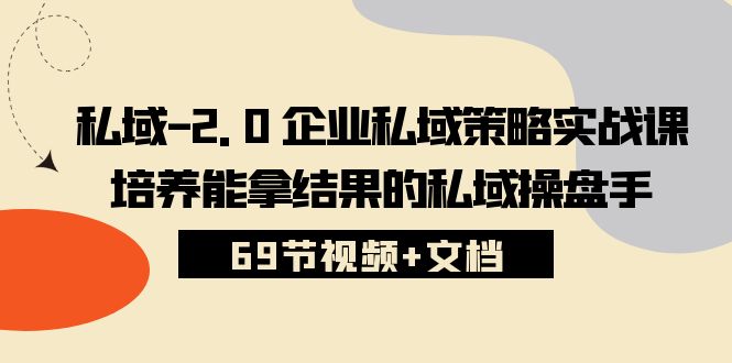 （10345期）私域-2.0 企业私域策略实战课，培养能拿结果的私域操盘手 (69节视频+文档)-吾藏分享