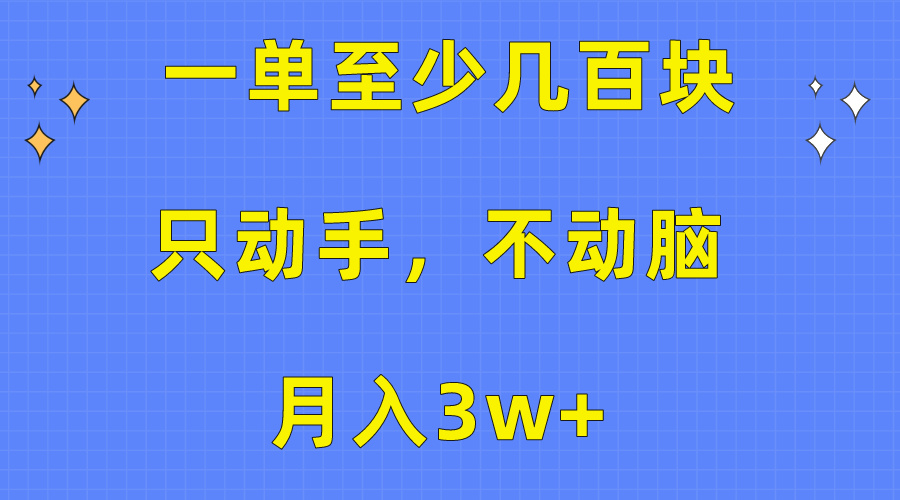 （10356期）一单至少几百块，只动手不动脑，月入3w+。看完就能上手，保姆级教程-吾藏分享