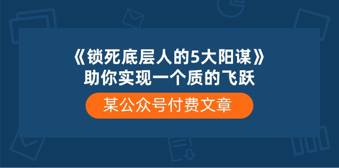 （10362期）某公众号付费文章《锁死底层人的5大阳谋》助你实现一个质的飞跃-吾藏分享