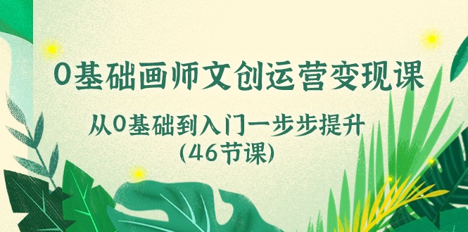 （10781期）0基础画师 文创运营变现课，从0基础到入门一步步提升（46节课）-吾藏分享