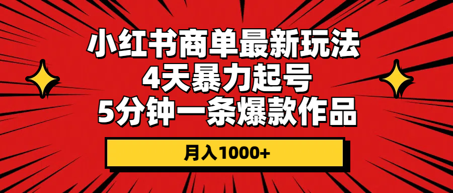 （10779期）小红书商单最新玩法 4天暴力起号 5分钟一条爆款作品 月入1000+-吾藏分享