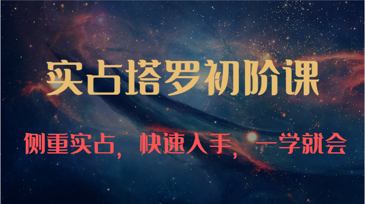 实占塔罗初阶课：独特的牌意解读学习结构，侧重实占，快速入手，一学就会（47节）-吾藏分享