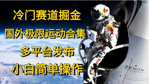 （10745期）冷门赛道掘金，国外极限运动视频合集，多平台发布，小白简单操作-吾藏分享