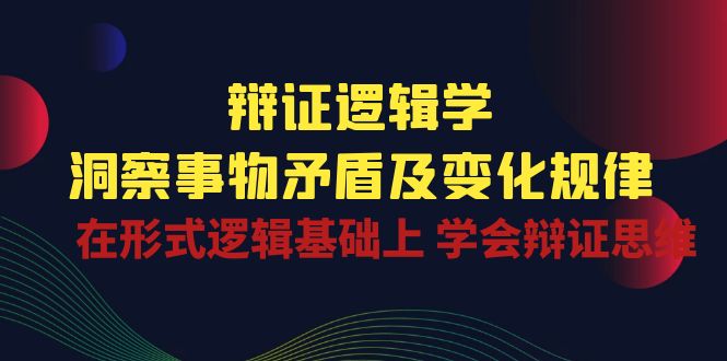 （10795期）辩证 逻辑学 | 洞察 事物矛盾及变化规律  在形式逻辑基础上 学会辩证思维-吾藏分享