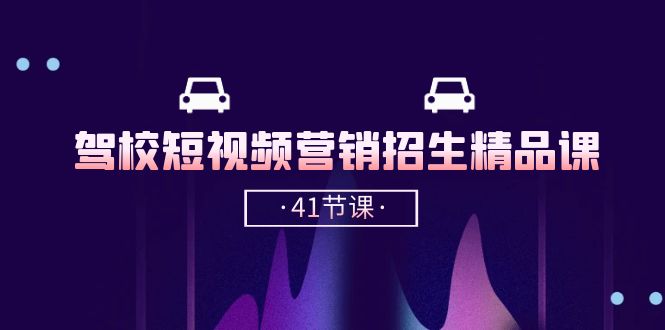 （10794期）驾校-短视频营销招生精品课：抖音推广技巧，抖音短视频招生（41节课）-吾藏分享