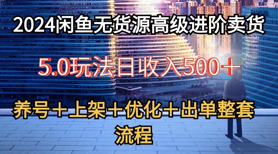 2024闲鱼无货源高级进阶卖货5.0，养号＋选品＋上架＋优化＋出单整套流程-吾藏分享