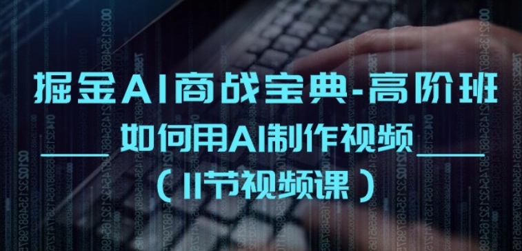 掘金AI商战宝典-高阶班：如何用AI制作视频(11节视频课)-吾藏分享