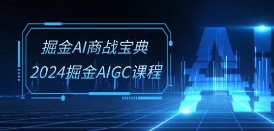掘金AI商战宝典-系统班：2024掘金AIGC课程(30节视频课)-吾藏分享