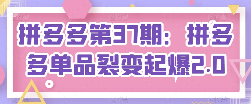 拼多多第37期：拼多多单品裂变起爆2.0-吾藏分享