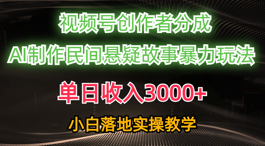 （10853期）单日收入3000+，视频号创作者分成，AI创作民间悬疑故事，条条爆流，小白-吾藏分享