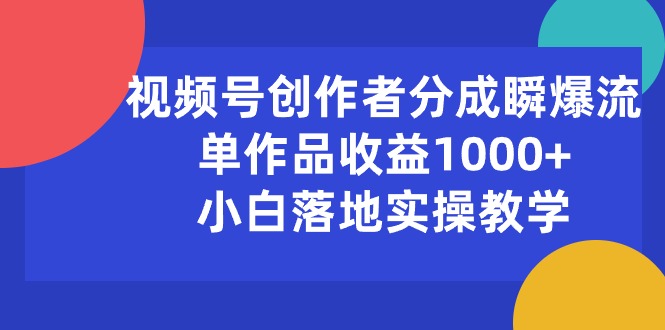 （10854期）视频号创作者分成瞬爆流，单作品收益1000+，小白落地实操教学-吾藏分享