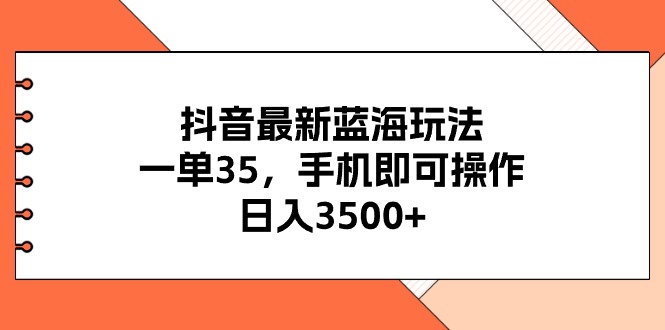 （11025期）抖音最新蓝海玩法，一单35，手机即可操作，日入3500+，不了解一下真是…-吾藏分享