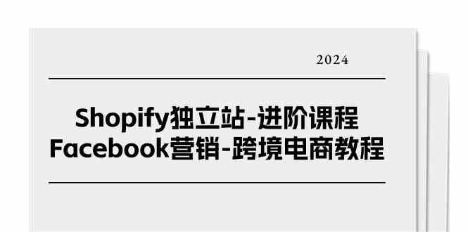 Shopify独立站进阶课程-Facebook营销跨境电商教程（25节）-吾藏分享