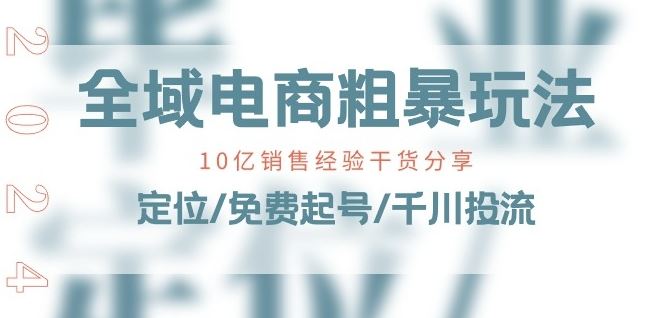 全域电商-粗暴玩法课：10亿销售经验干货分享!定位/免费起号/千川投流-吾藏分享