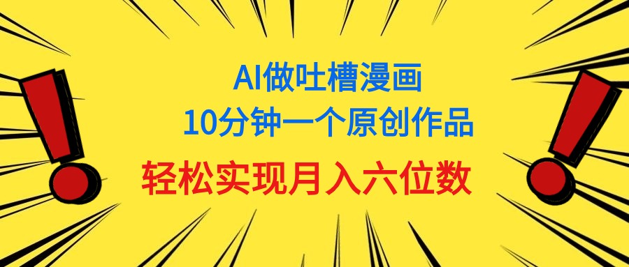 （11065期）用AI做中式吐槽漫画，10分钟一个原创作品，轻松实现月入6位数-吾藏分享