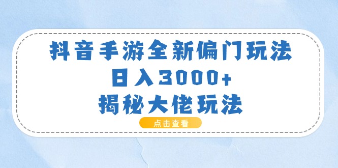（11075期）抖音手游全新偏门玩法，日入3000+，揭秘大佬玩法-吾藏分享