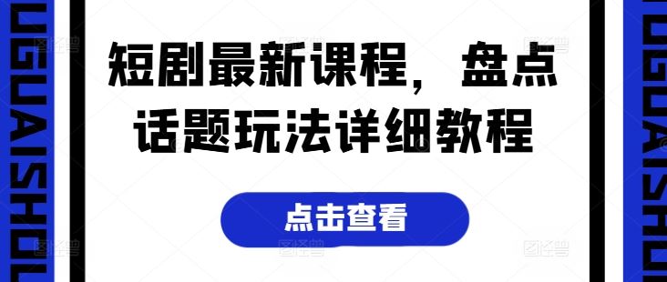 短剧最新课程，盘点话题玩法详细教程-吾藏分享