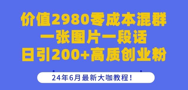 价值2980零成本混群一张图片一段话日引200+高质创业粉，24年6月最新大咖教程【揭秘】-吾藏分享